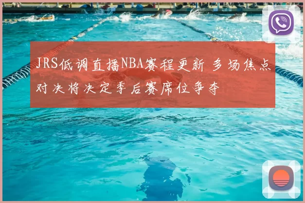 JRS低调直播NBA赛程更新 多场焦点对决将决定季后赛席位争夺
