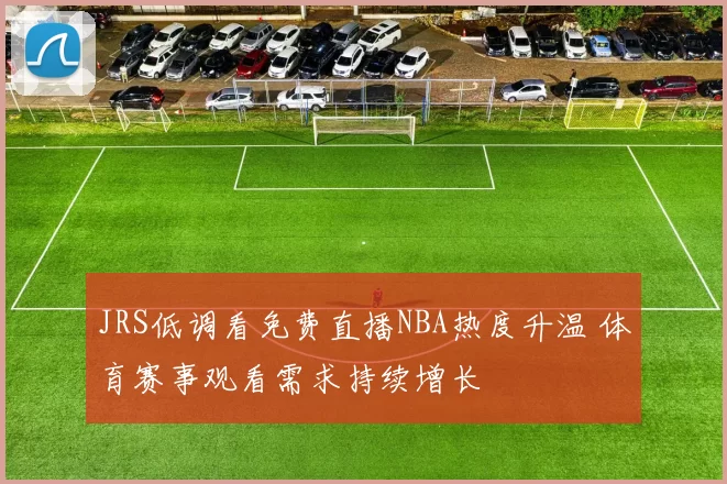 JRS低调看免费直播NBA热度升温 体育赛事观看需求持续增长