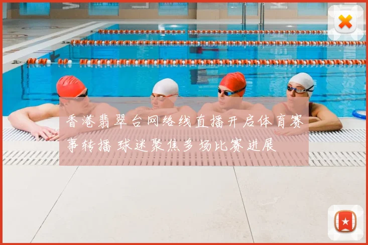 香港翡翠台网络线直播开启体育赛事转播 球迷聚焦多场比赛进展