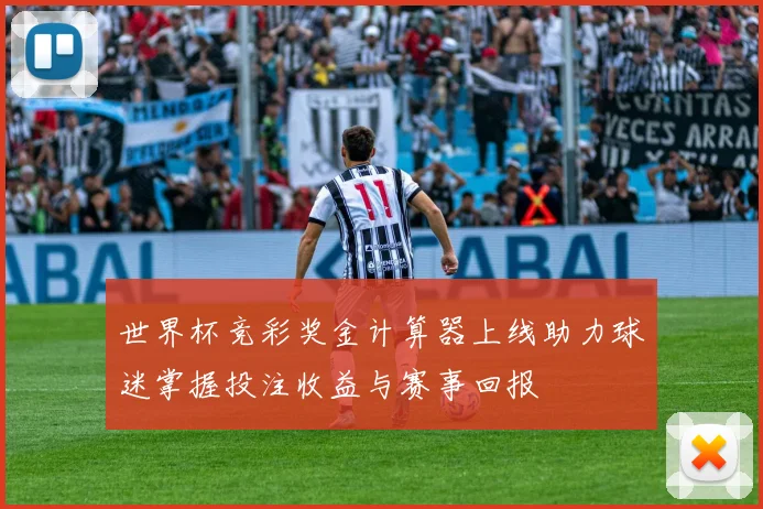 世界杯竞彩奖金计算器上线助力球迷掌握投注收益与赛事回报