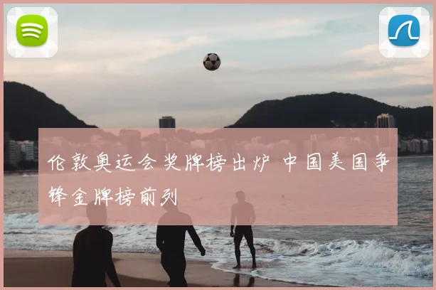 伦敦奥运会奖牌榜出炉 中国美国争锋金牌榜前列