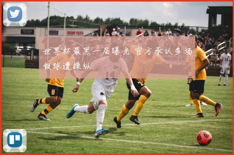 世界杯最黑一届曝光 官方承认多场假球遭操纵