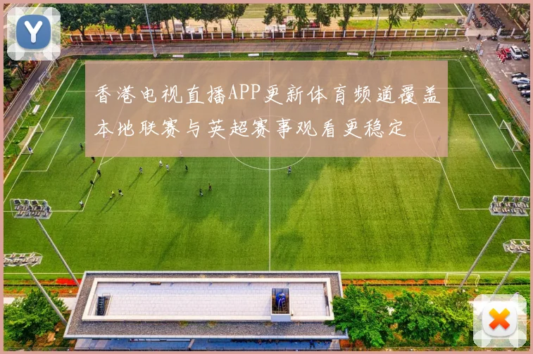 香港电视直播APP更新体育频道覆盖本地联赛与英超赛事观看更稳定