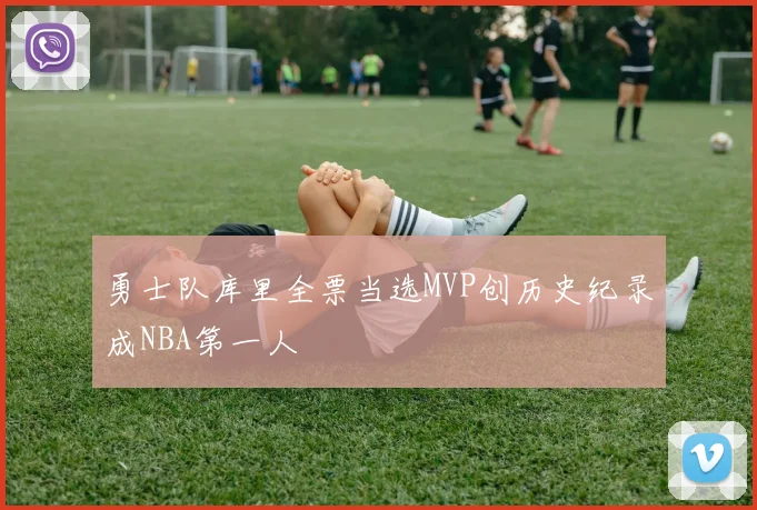 勇士队库里全票当选MVP创历史纪录成NBA第一人
