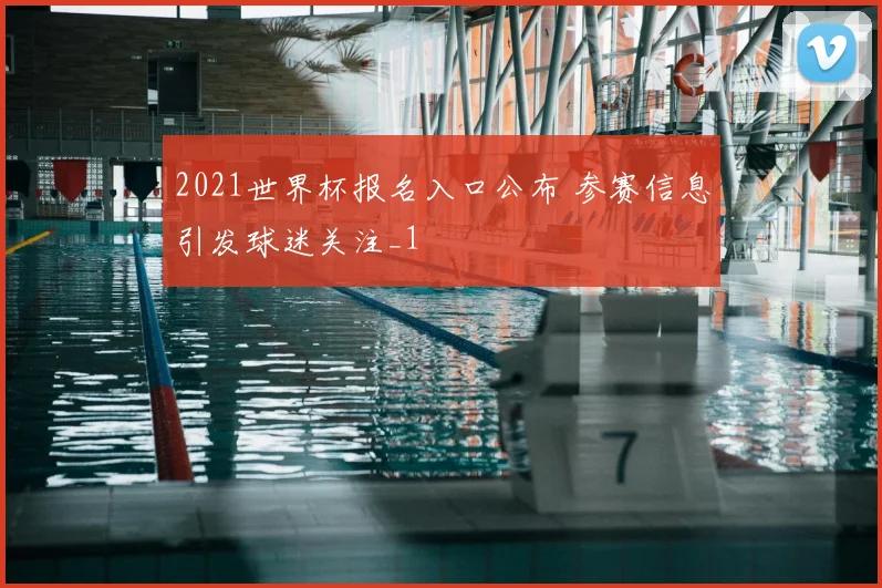 2021世界杯报名入口公布 参赛信息引发球迷关注_1