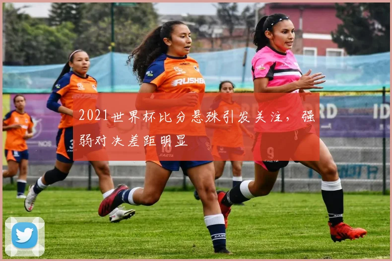 2021世界杯比分悬殊引发关注，强弱对决差距明显