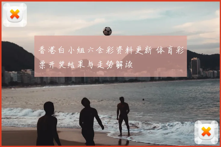 香港白小组六会彩资料更新 体育彩票开奖结果与走势解读