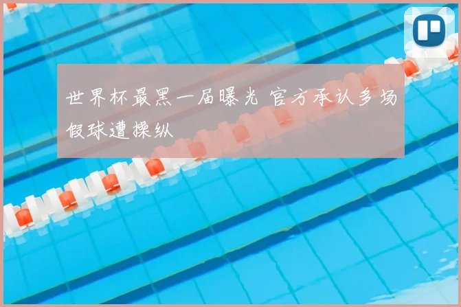 世界杯最黑一届曝光 官方承认多场假球遭操纵