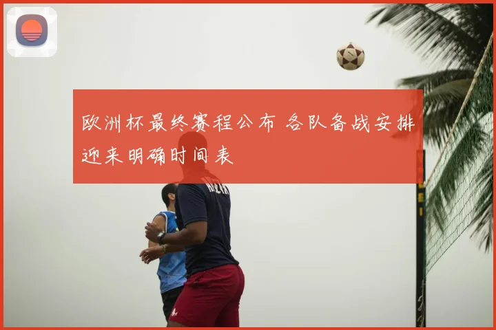欧洲杯最终赛程公布 各队备战安排迎来明确时间表