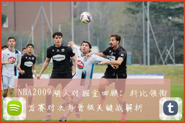 NBA2009湖人对掘金回顾：科比领衔季后赛对决与晋级关键战解析