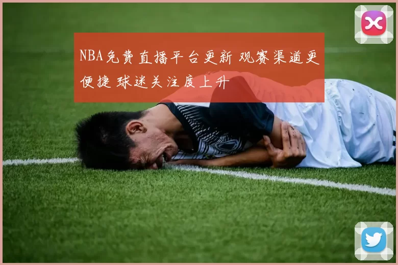 NBA免费直播平台更新 观赛渠道更便捷 球迷关注度上升