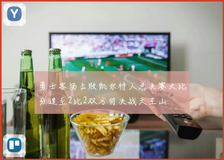 勇士客场击败凯尔特人总决赛大比分追至2比2双方将决战天王山