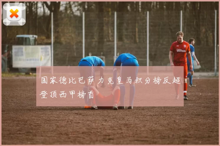 国家德比巴萨力克皇马积分榜反超登顶西甲榜首