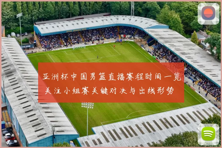 亚洲杯中国男篮直播赛程时间一览 关注小组赛关键对决与出线形势