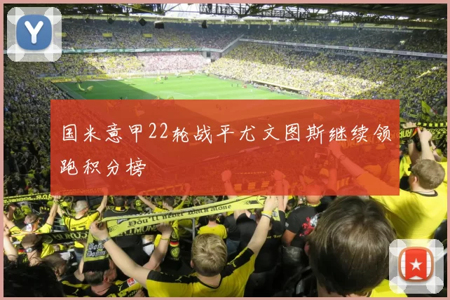 国米意甲22轮战平尤文图斯继续领跑积分榜