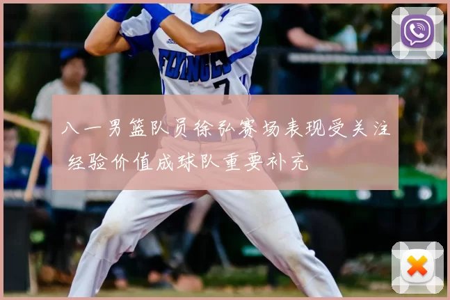 八一男篮队员徐弘赛场表现受关注 经验价值成球队重要补充