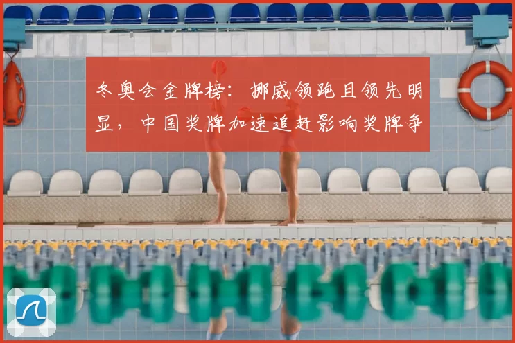 冬奥会金牌榜：挪威领跑且领先明显，中国奖牌加速追赶影响奖牌争夺