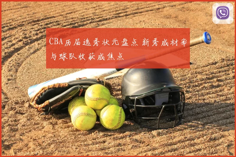 CBA历届选秀状元盘点 新秀成材率与球队收获成焦点