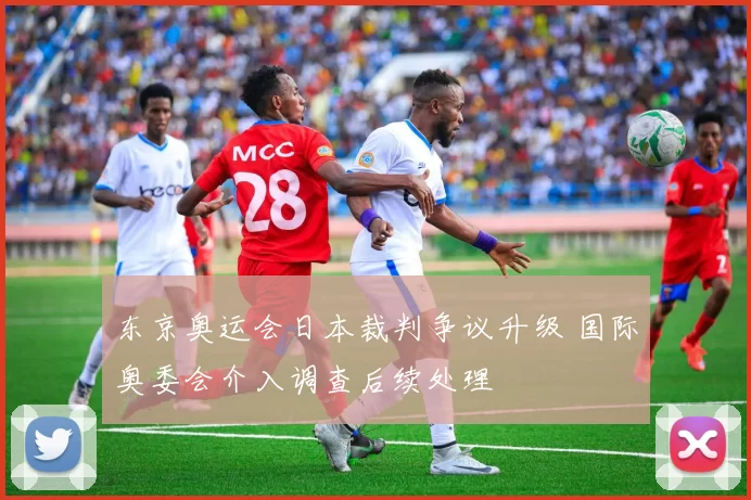 东京奥运会日本裁判争议升级 国际奥委会介入调查后续处理
