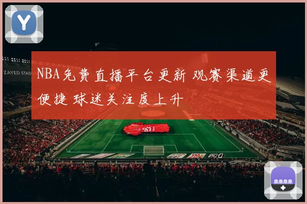 NBA免费直播平台更新 观赛渠道更便捷 球迷关注度上升