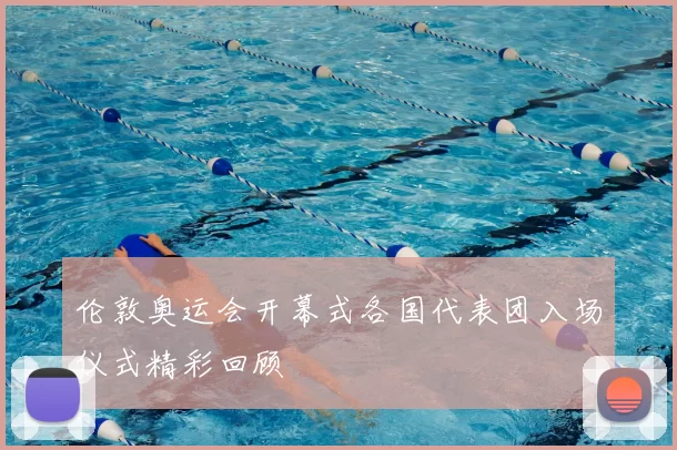 伦敦奥运会开幕式各国代表团入场仪式精彩回顾