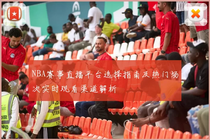 NBA赛事直播平台选择指南及热门场次实时观看渠道解析