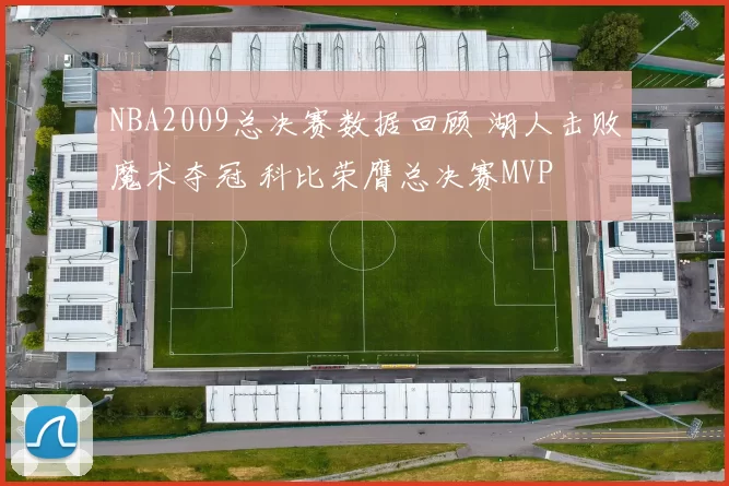 NBA2009总决赛数据回顾 湖人击败魔术夺冠 科比荣膺总决赛MVP