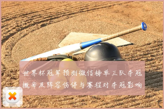 世界杯冠军预测微信榜单三队夺冠概率及阵容伤停与赛程对夺冠影响解析