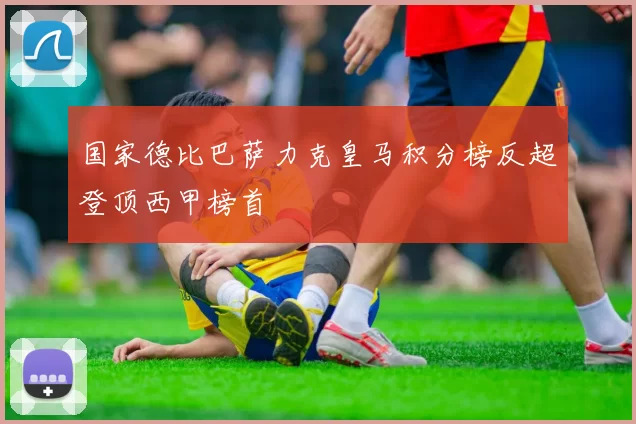 国家德比巴萨力克皇马积分榜反超登顶西甲榜首