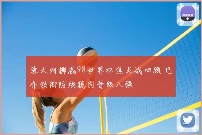 意大利挪威98世界杯焦点战回顾 巴乔领衔防线稳固晋级八强