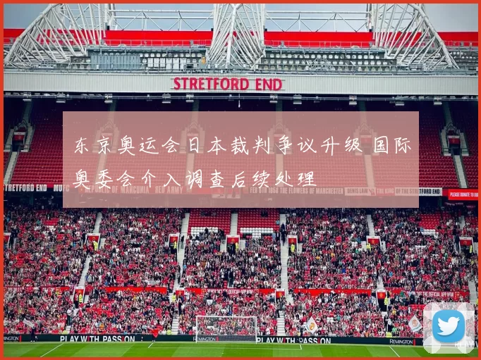 东京奥运会日本裁判争议升级 国际奥委会介入调查后续处理