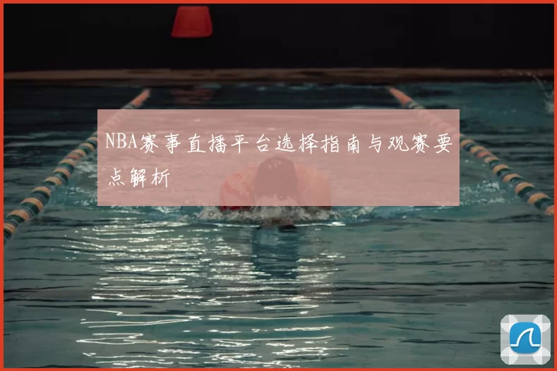 NBA赛事直播平台选择指南与观赛要点解析